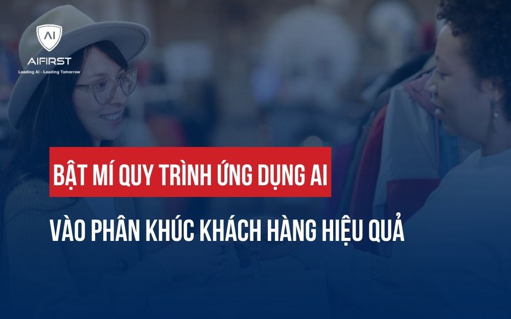 BẬT MÍ QUY TRÌNH ỨNG DỤNG AI VÀO PHÂN KHÚC KHÁCH HÀNG HIỆU QUẢ